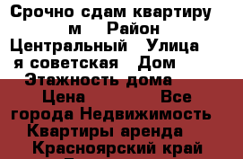 Срочно сдам квартиру, 52м. › Район ­ Центральный › Улица ­ 8-я советская › Дом ­ 47 › Этажность дома ­ 7 › Цена ­ 40 000 - Все города Недвижимость » Квартиры аренда   . Красноярский край,Бородино г.